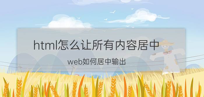 html怎么让所有内容居中 web如何居中输出？